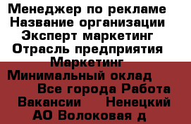 Менеджер по рекламе › Название организации ­ Эксперт-маркетинг › Отрасль предприятия ­ Маркетинг › Минимальный оклад ­ 50 000 - Все города Работа » Вакансии   . Ненецкий АО,Волоковая д.